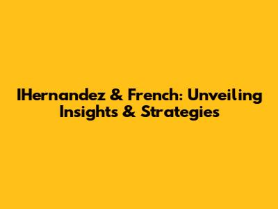 IHernandez & French: Unveiling Insights & Strategies