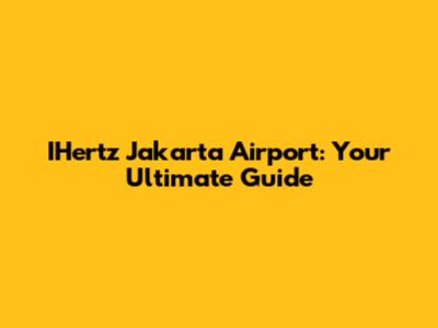 IHertz Jakarta Airport: Your Ultimate Guide
