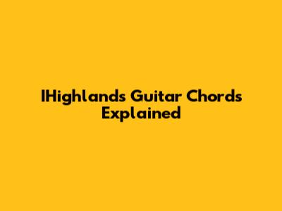 IHighlands Guitar Chords Explained