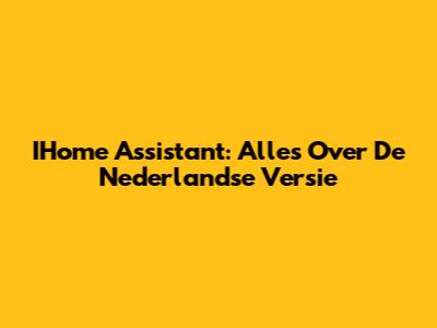 IHome Assistant: Alles Over De Nederlandse Versie