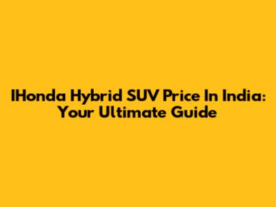 IHonda Hybrid SUV Price In India: Your Ultimate Guide