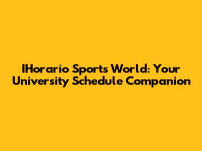 IHorario Sports World: Your University Schedule Companion