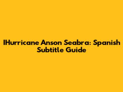 IHurricane Anson Seabra: Spanish Subtitle Guide
