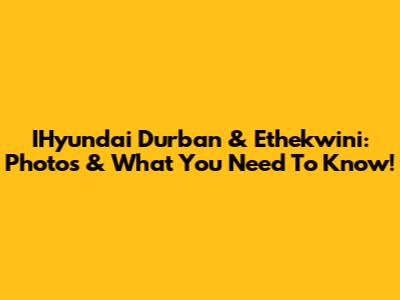 IHyundai Durban & Ethekwini: Photos & What You Need To Know!
