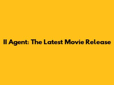 II Agent: The Latest Movie Release