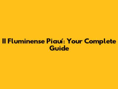 II Fluminense Piauí: Your Complete Guide