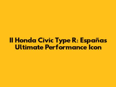II Honda Civic Type R: España's Ultimate Performance Icon