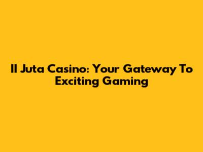 II Juta Casino: Your Gateway To Exciting Gaming