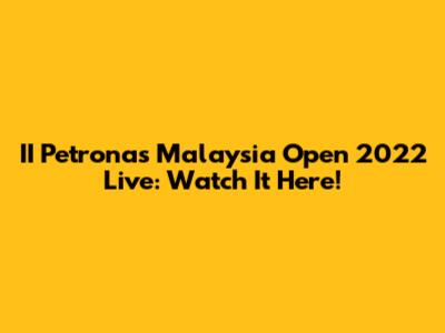 II Petronas Malaysia Open 2022 Live: Watch It Here!