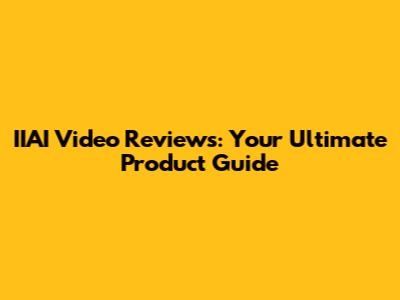 IIAI Video Reviews: Your Ultimate Product Guide