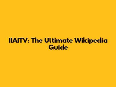 IIAITV: The Ultimate Wikipedia Guide