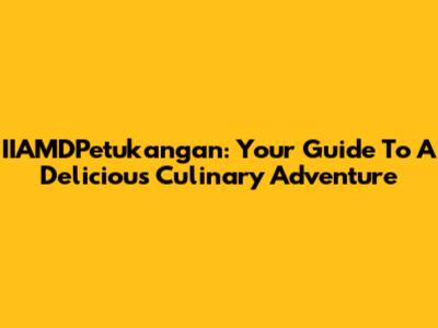 IIAMDPetukangan: Your Guide To A Delicious Culinary Adventure
