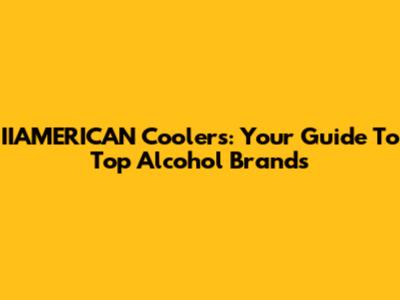 IIAMERICAN Coolers: Your Guide To Top Alcohol Brands