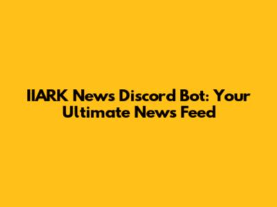 IIARK News Discord Bot: Your Ultimate News Feed