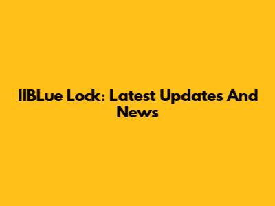 IIBLue Lock: Latest Updates And News
