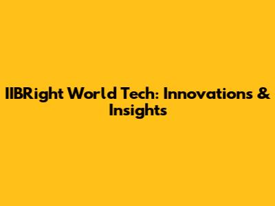 IIBRight World Tech: Innovations & Insights