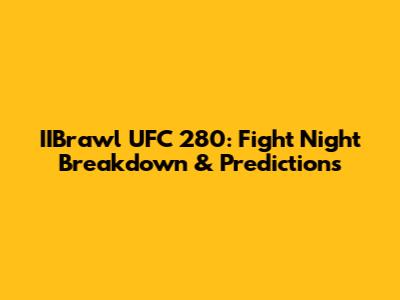 IIBrawl UFC 280: Fight Night Breakdown & Predictions