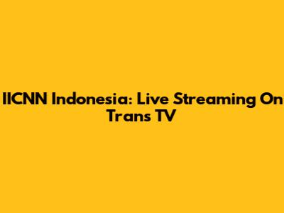 IICNN Indonesia: Live Streaming On Trans TV