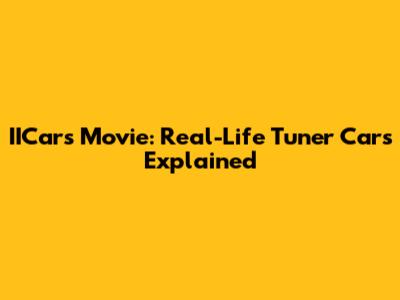 IICars Movie: Real-Life Tuner Cars Explained