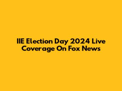 IIE Election Day 2024 Live Coverage On Fox News