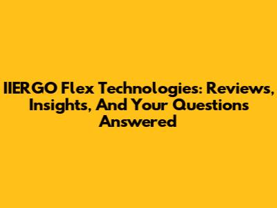 IIERGO Flex Technologies: Reviews, Insights, And Your Questions Answered