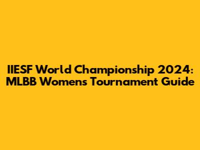 IIESF World Championship 2024: MLBB Women's Tournament Guide
