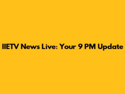 IIETV News Live: Your 9 PM Update