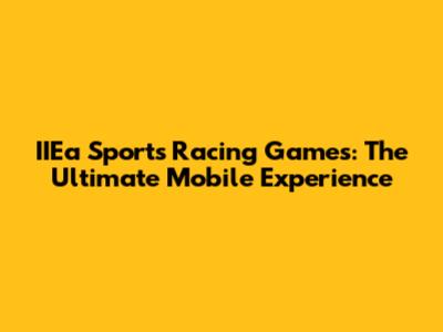IIEa Sports Racing Games: The Ultimate Mobile Experience