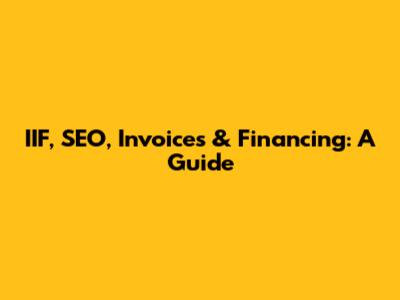 IIF, SEO, Invoices & Financing: A Guide