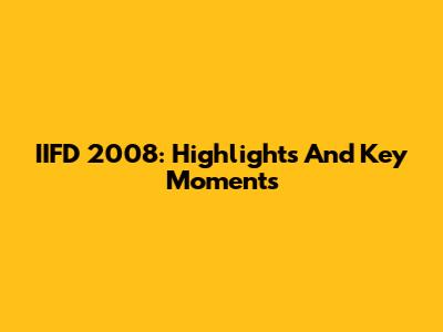 IIFD 2008: Highlights And Key Moments