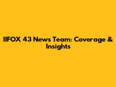 IIFOX 43 News Team: Coverage & Insights