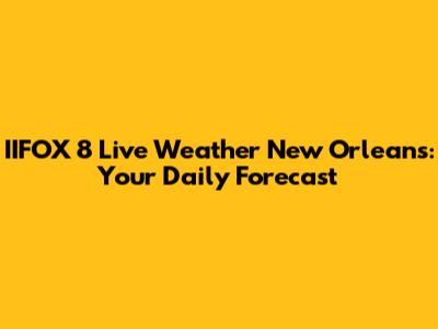 IIFOX 8 Live Weather New Orleans: Your Daily Forecast