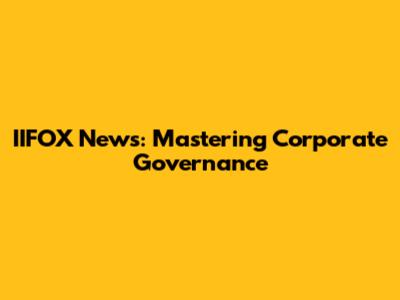 IIFOX News: Mastering Corporate Governance