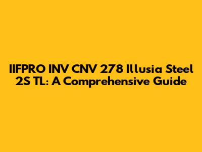 IIFPRO INV CNV 278 Illusia Steel 2S TL: A Comprehensive Guide