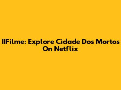 IIFilme: Explore 'Cidade Dos Mortos' On Netflix
