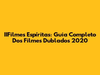 IIFilmes Espíritas: Guia Completo Dos Filmes Dublados 2020