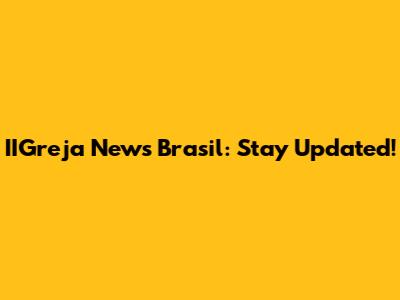 IIGreja News Brasil: Stay Updated!
