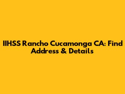 IIHSS Rancho Cucamonga CA: Find Address & Details