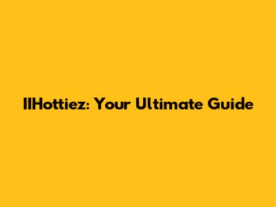 IIHottiez: Your Ultimate Guide
