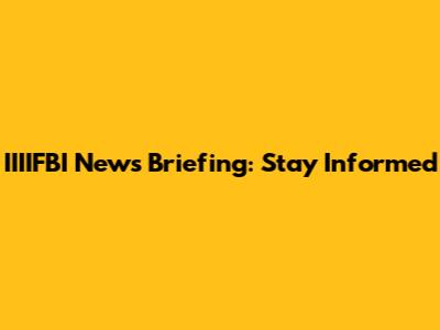 IIIIFBI News Briefing: Stay Informed