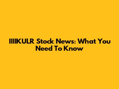 IIIIKULR Stock News: What You Need To Know