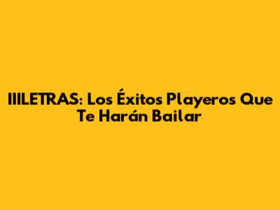 IIILETRAS: Los Éxitos Playeros Que Te Harán Bailar