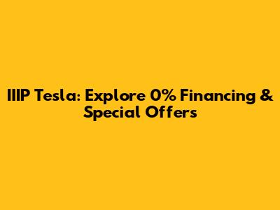 IIIP Tesla: Explore 0% Financing & Special Offers