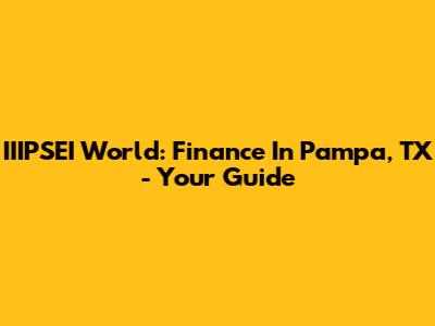 IIIPSEI World: Finance In Pampa, TX - Your Guide
