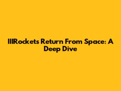 IIIRocket's Return From Space: A Deep Dive