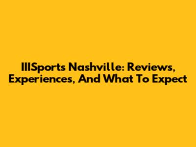 IIISports Nashville: Reviews, Experiences, And What To Expect