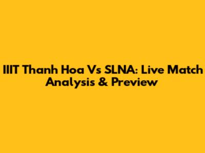 IIIT Thanh Hoa Vs SLNA: Live Match Analysis & Preview