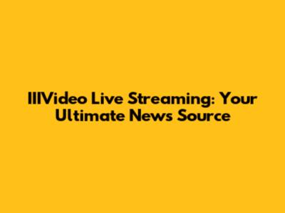 IIIVideo Live Streaming: Your Ultimate News Source