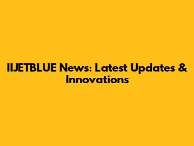 IIJETBLUE News: Latest Updates & Innovations