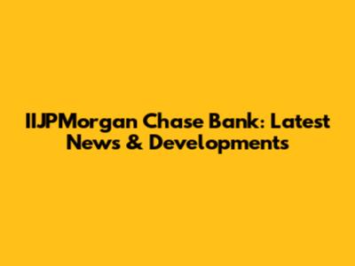 IIJPMorgan Chase Bank: Latest News & Developments